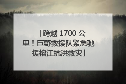 跨越 1700 公里！巨野救援队紧急驰援榕江抗洪救灾